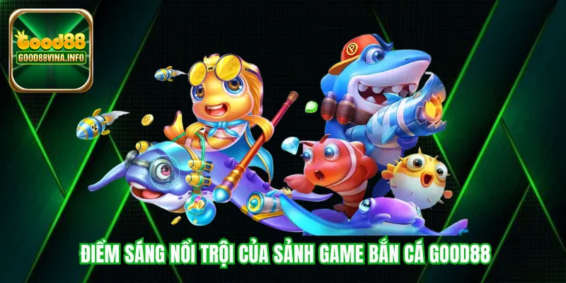 Điểm sáng nổi trội của sảnh game bắn cá Good88