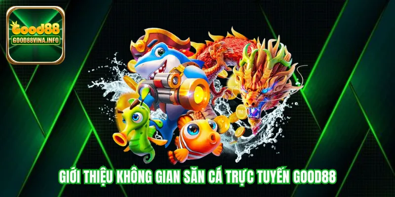 Giới thiệu không gian săn cá trực tuyến Good88