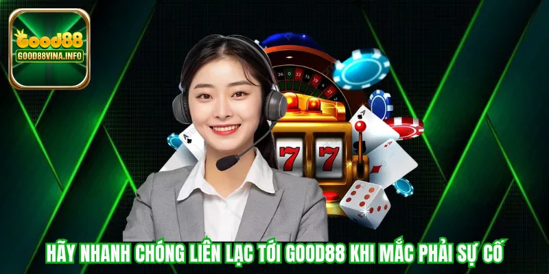 Hãy nhanh chóng liên lạc tới Good88 khi mắc phải sự cố