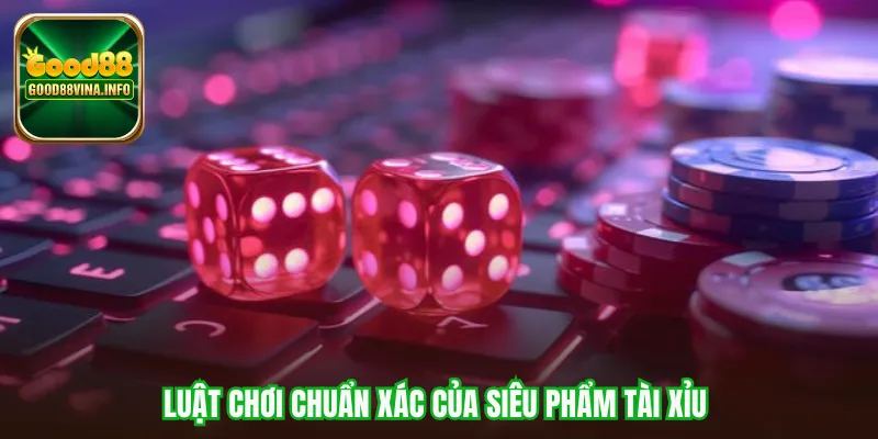 Luật chơi chuẩn xác của siêu phẩm Tài xỉu 