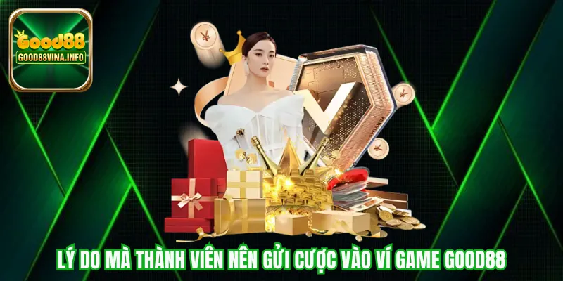 Lý do mà thành viên nên gửi cược vào ví game Good88