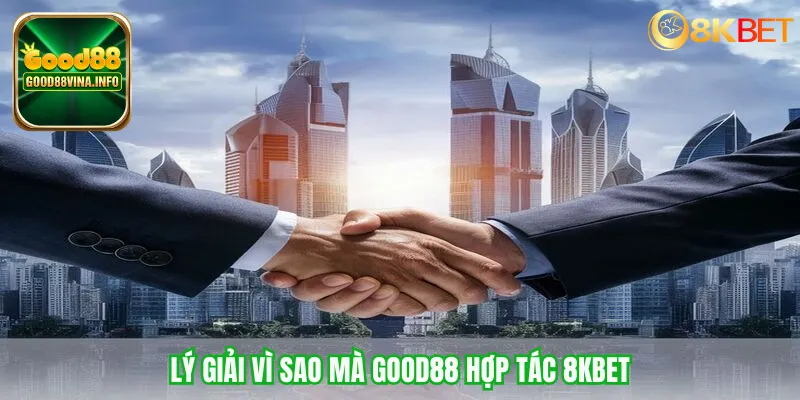 Lý giải vì sao mà Good88 hợp tác 8KBET