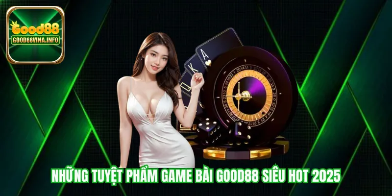 Những tuyệt phẩm game bài Good88 siêu hot 2025