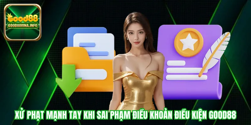 Xử phạt mạnh tay khi sai phạm điều khoản điều kiện Good88